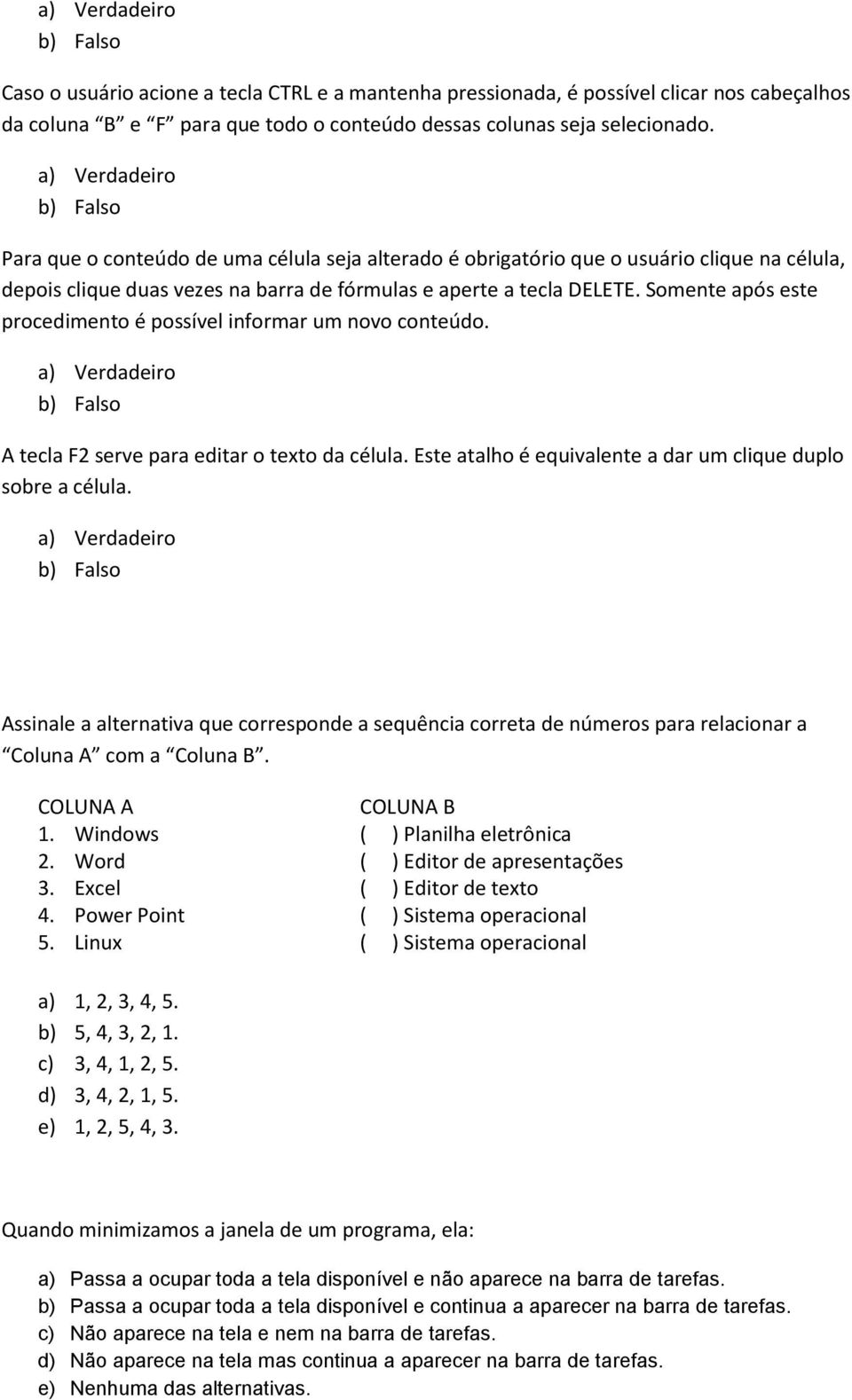 Somente após este procedimento é possível informar um novo conteúdo. A tecla F2 serve para editar o texto da célula. Este atalho é equivalente a dar um clique duplo sobre a célula.