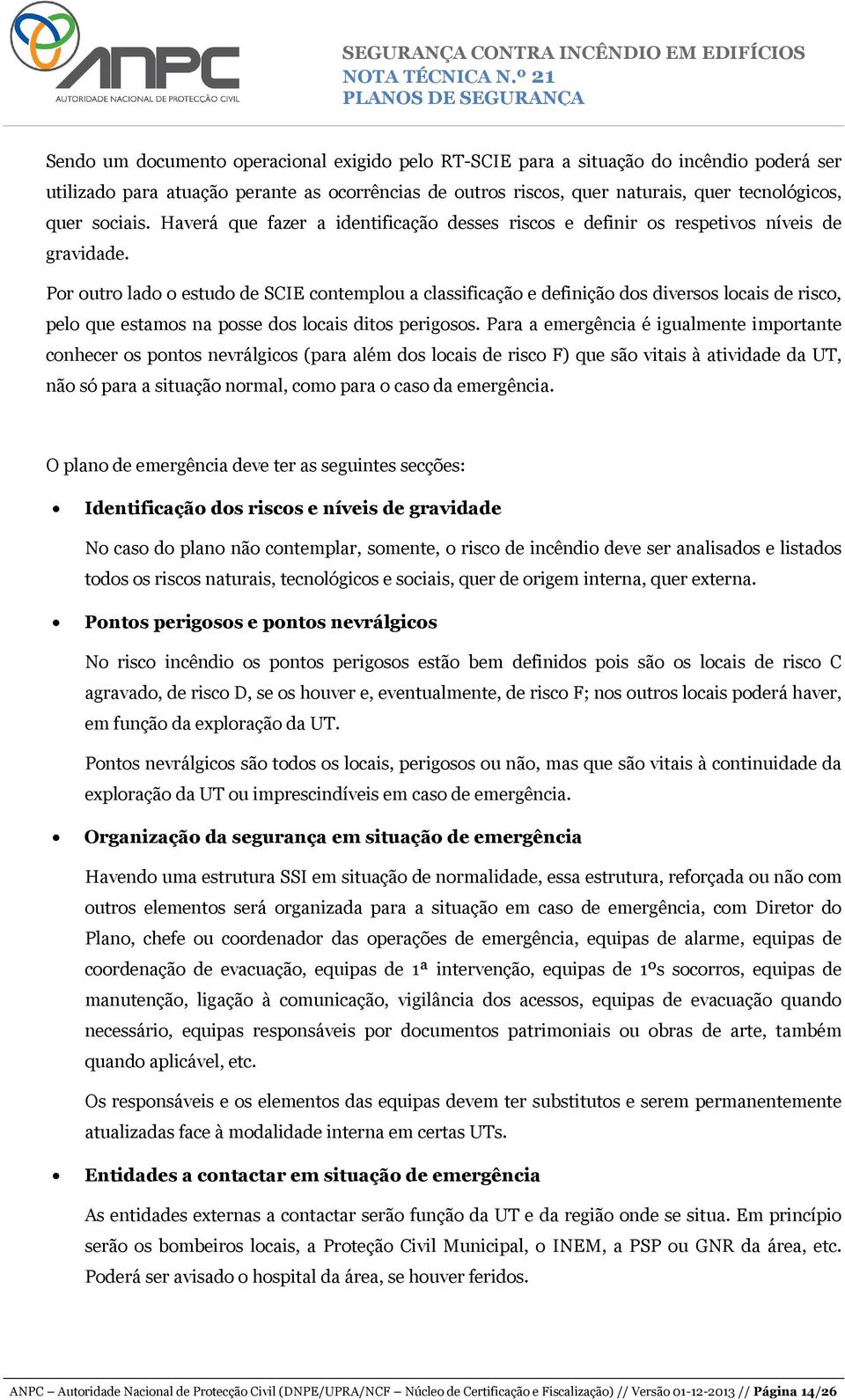 Por outro lado o estudo de SCIE contemplou a classificação e definição dos diversos locais de risco, pelo que estamos na posse dos locais ditos perigosos.