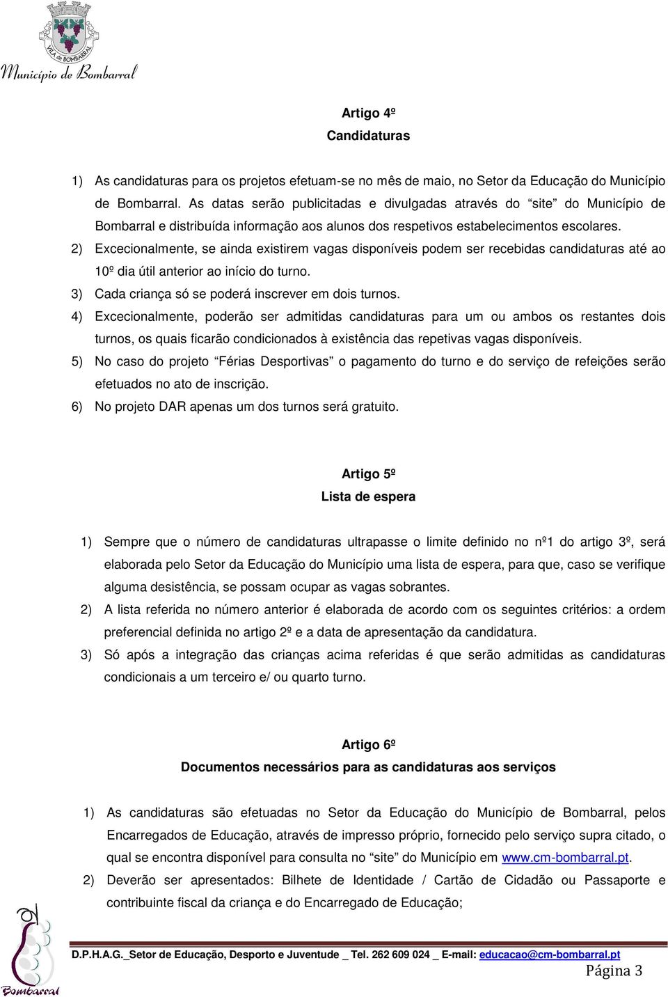 2) Excecionalmente, se ainda existirem vagas disponíveis podem ser recebidas candidaturas até ao 10º dia útil anterior ao início do turno. 3) Cada criança só se poderá inscrever em dois turnos.