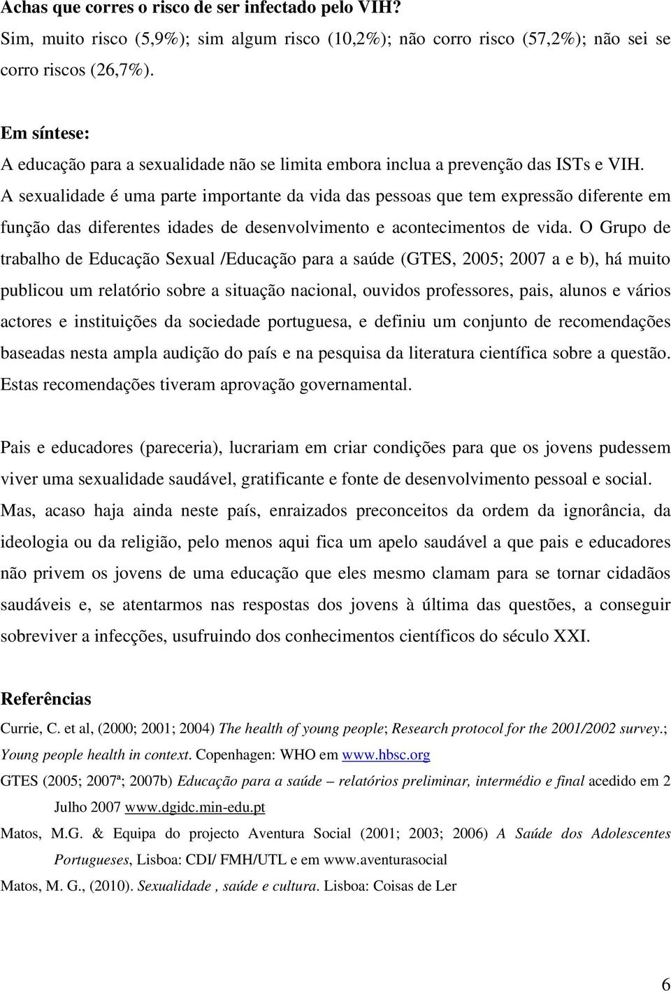 A sexualidade é uma parte importante da vida das pessoas que tem expressão diferente em função das diferentes idades de desenvolvimento e acontecimentos de vida.