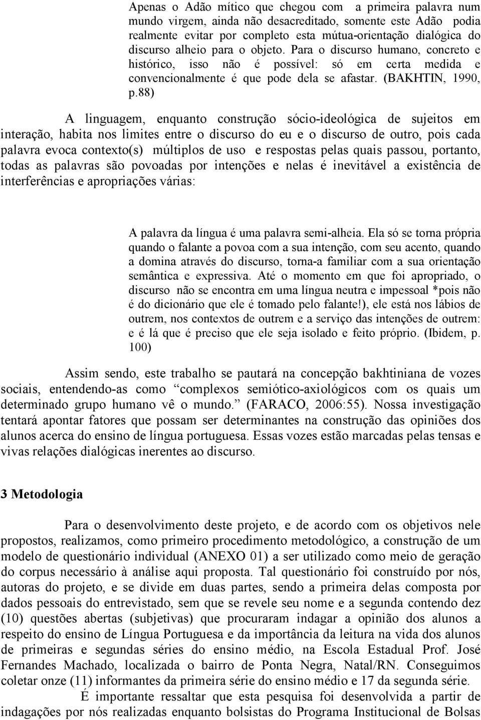 88) A linguagem, enquanto construção sócio-ideológica de sujeitos em interação, habita nos limites entre o discurso do eu e o discurso de outro, pois cada palavra evoca contexto(s) múltiplos de uso e