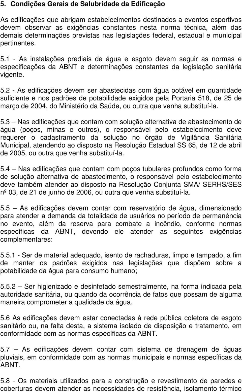 1 - As instalações prediais de água e esgoto devem seguir as normas e especificações da ABNT e determinações constantes da legislação sanitária vigente. 5.