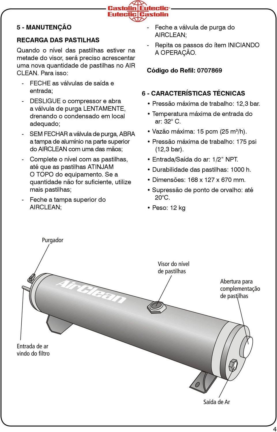 de alumínio na parte superior do AIRCLEAN com uma das mãos; - Complete o nível com as pastilhas, até que as pastilhas ATINJAM O TOPO do equipamento.