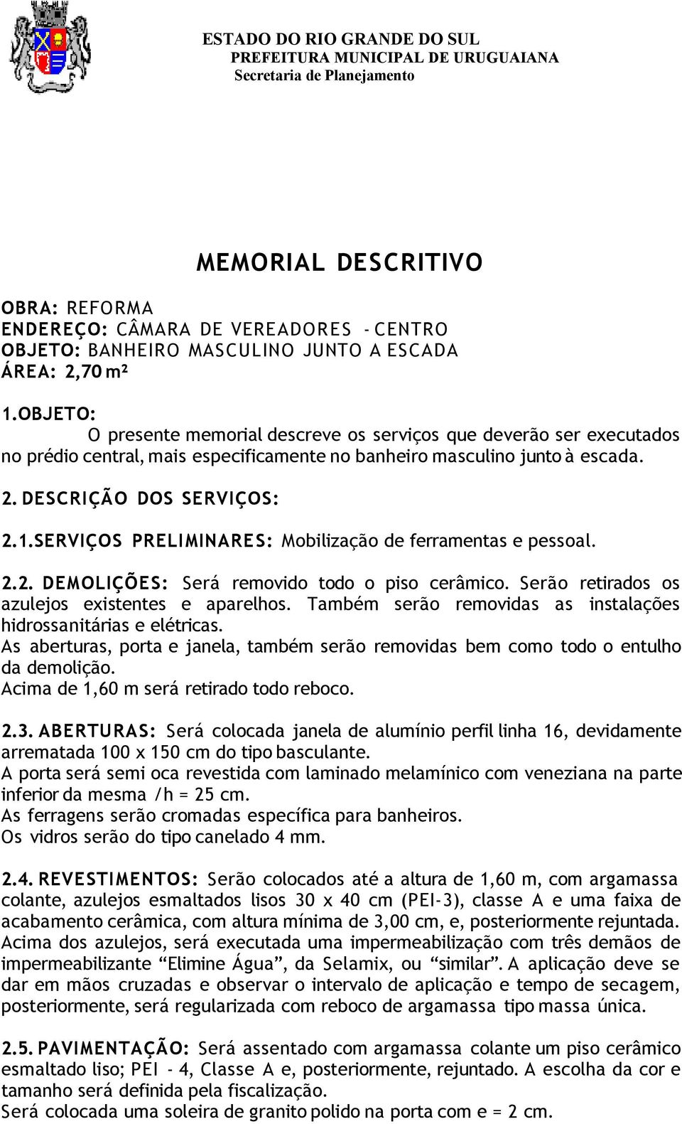 SERVIÇOS PRELIMINARES: Mobilização de ferramentas e pessoal. 2.2. DEMOLIÇÕES: Será removido todo o piso cerâmico. Serão retirados os azulejos existentes e aparelhos.