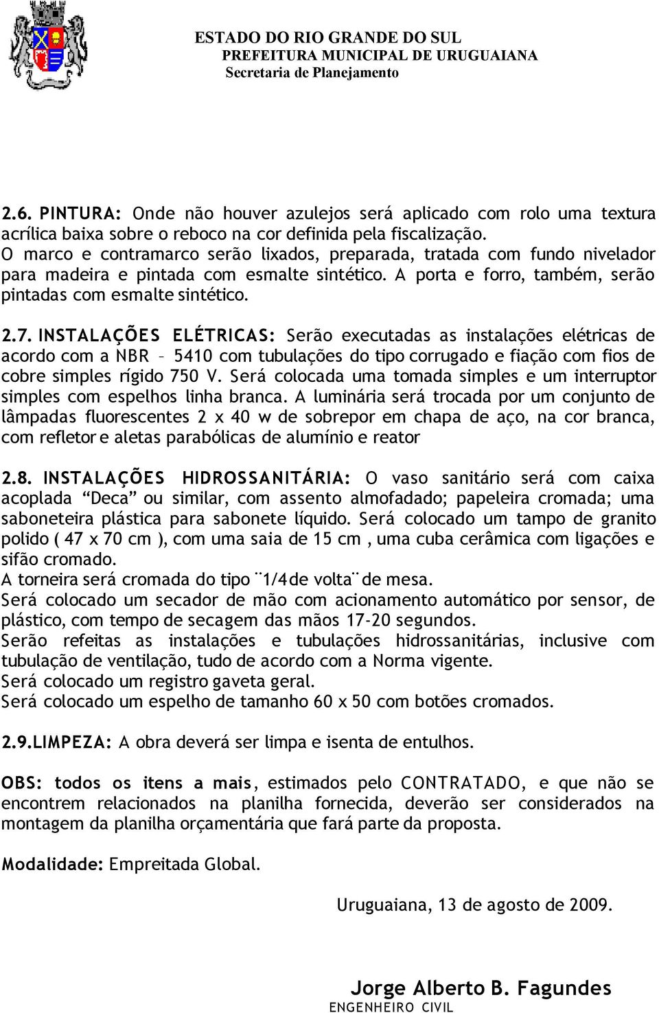 INSTALAÇÕES ELÉTRICAS: Serão executadas as instalações elétricas de acordo com a NBR 5410 com tubulações do tipo corrugado e fiação com fios de cobre simples rígido 750 V.