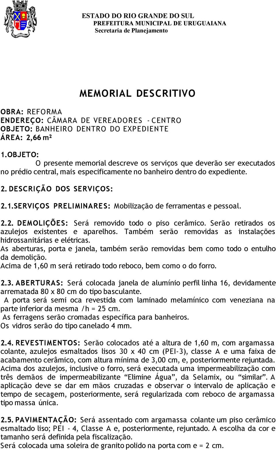 SERVIÇOS PRELIMINARES: Mobilização de ferramentas e pessoal. 2.2. DEMOLIÇÕES: Será removido todo o piso cerâmico. Serão retirados os azulejos existentes e aparelhos.