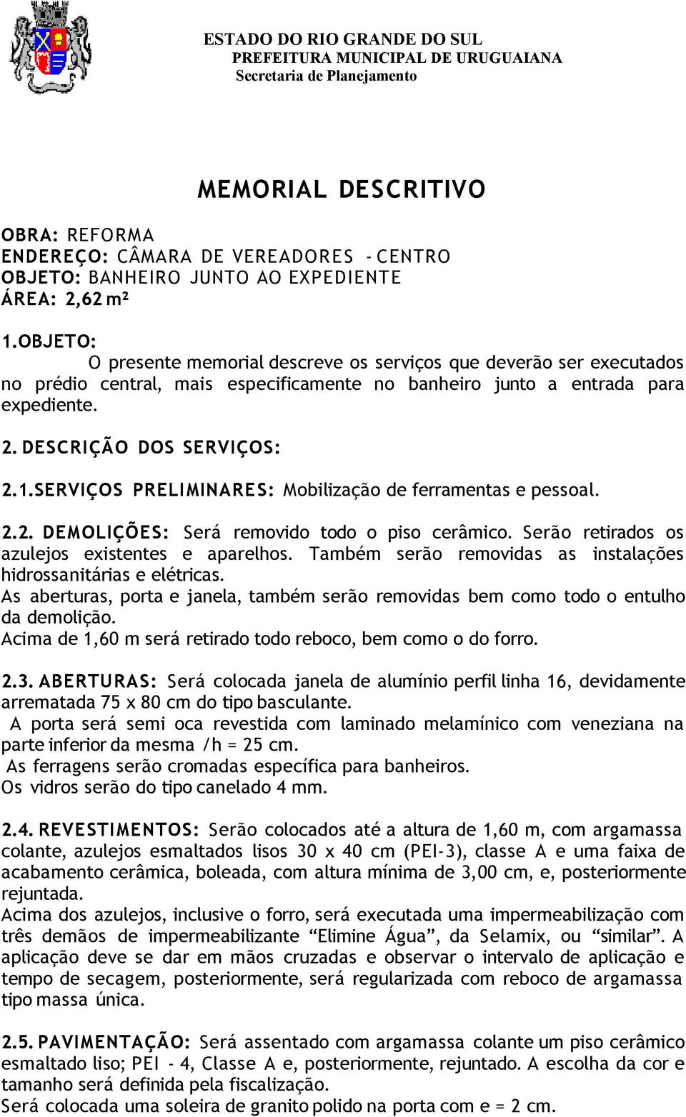 SERVIÇOS PRELIMINARES: Mobilização de ferramentas e pessoal. 2.2. DEMOLIÇÕES: Será removido todo o piso cerâmico. Serão retirados os azulejos existentes e aparelhos.