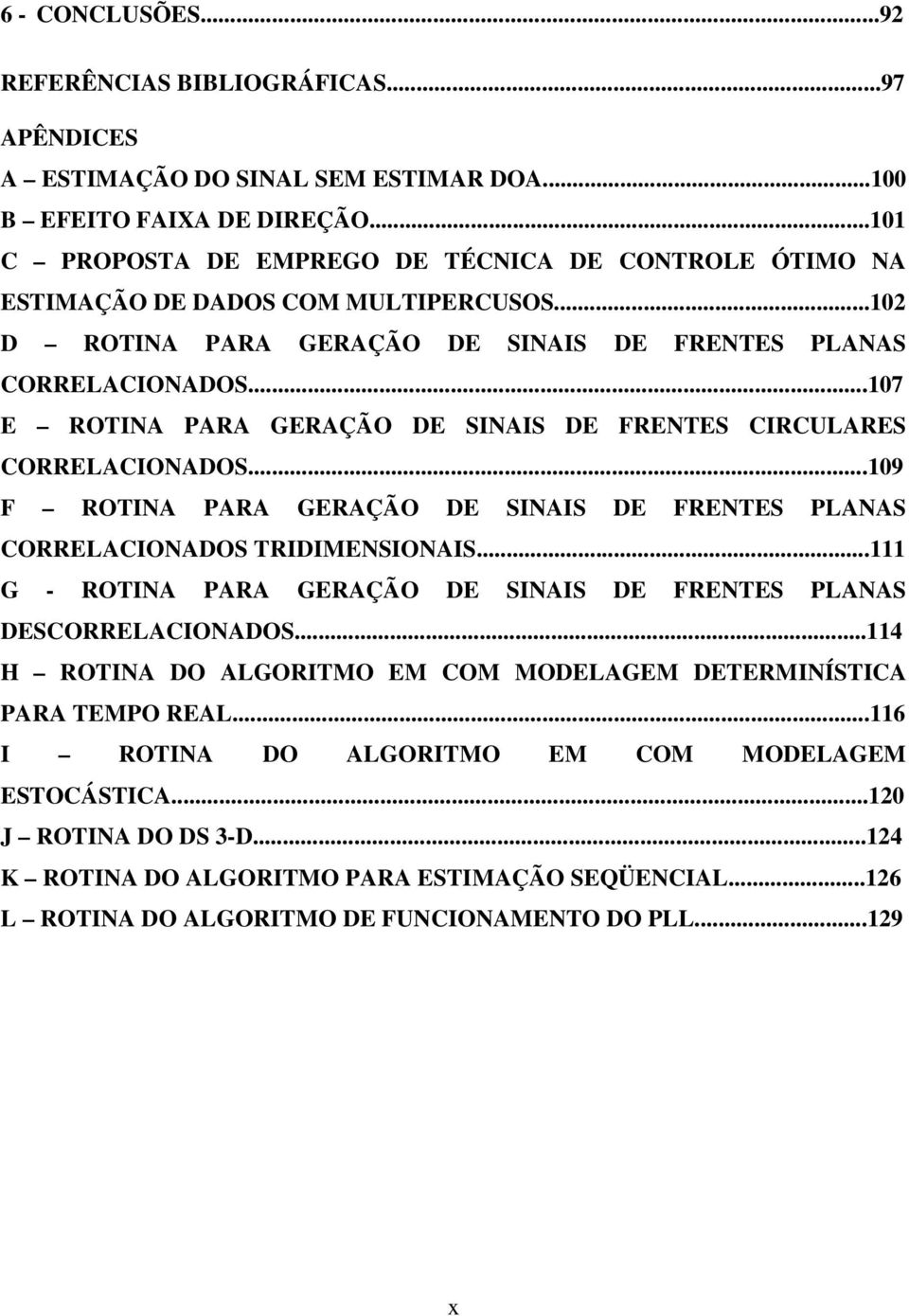 ..107 E ROTINA PARA GERAÇÃO DE SINAIS DE FRENTES CIRCULARES CORRELACIONADOS...109 F ROTINA PARA GERAÇÃO DE SINAIS DE FRENTES PLANAS CORRELACIONADOS TRIDIMENSIONAIS.