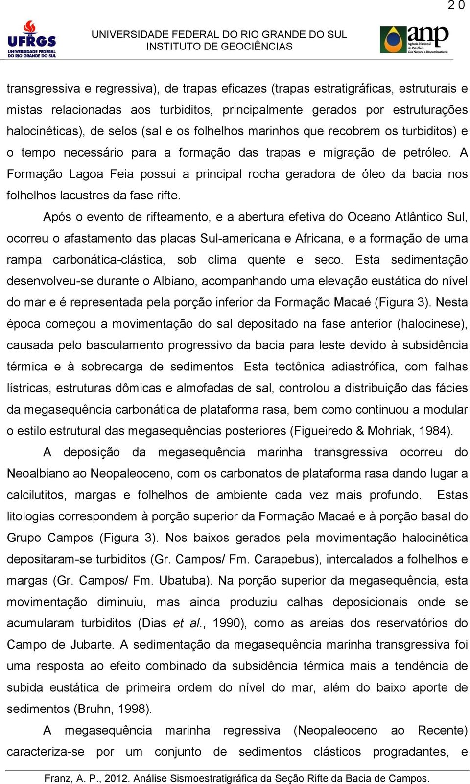 A Formação Lagoa Feia possui a principal rocha geradora de óleo da bacia nos folhelhos lacustres da fase rifte.