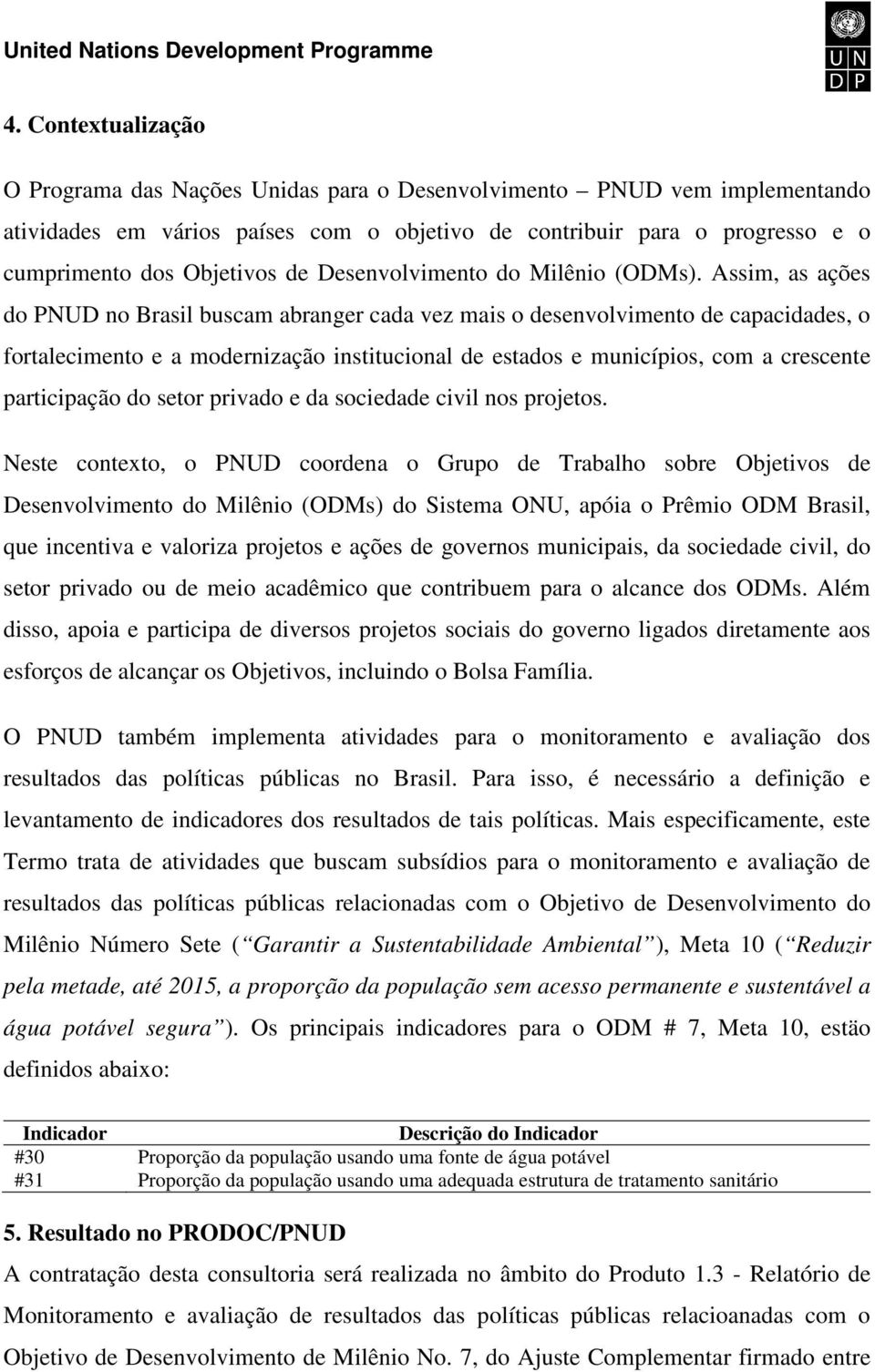 Assim, as ações do PNUD no Brasil buscam abranger cada vez mais o desenvolvimento de capacidades, o fortalecimento e a modernização institucional de estados e municípios, com a crescente participação