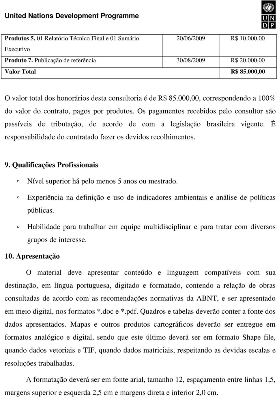 Os pagamentos recebidos pelo consultor são passíveis de tributação, de acordo de com a legislação brasileira vigente. É responsabilidade do contratado fazer os devidos recolhimentos. 9.