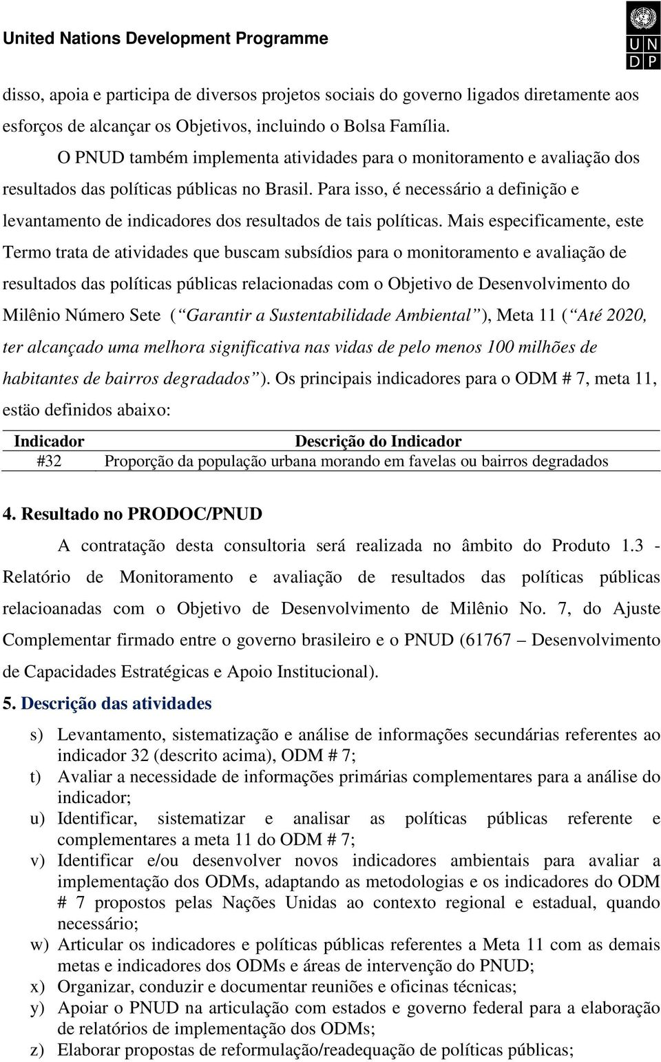 Para isso, é necessário a definição e levantamento de indicadores dos resultados de tais políticas.