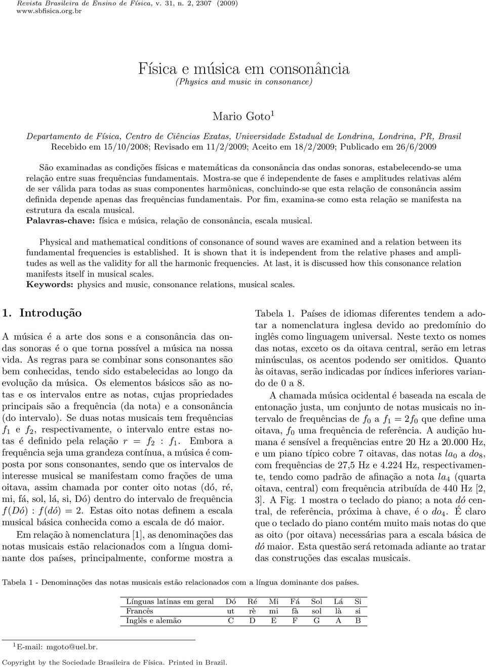 15/10/008; Revisado em 11//009; Aceito em 18//009; Publicado em 6/6/009 São examinadas as condições físicas e matemáticas da consonância das ondas sonoras, estabelecendo-se uma relação entre suas