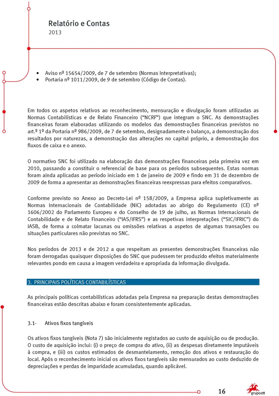 As demonstrações financeiras foram elaboradas utilizando os modelos das demonstrações financeiras previstos no art.