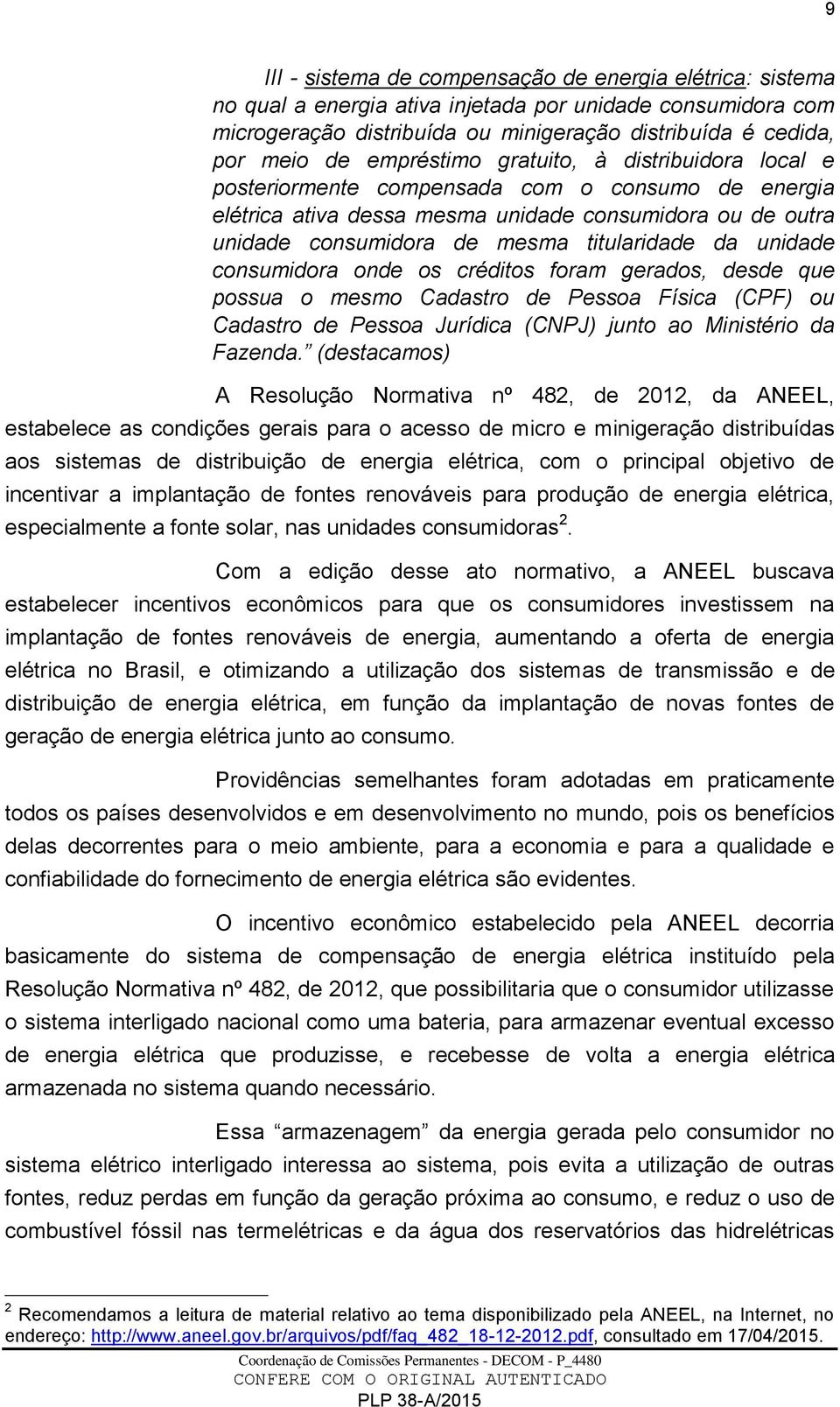 unidade consumidora onde os créditos foram gerados, desde que possua o mesmo Cadastro de Pessoa Física (CPF) ou Cadastro de Pessoa Jurídica (CNPJ) junto ao Ministério da Fazenda.