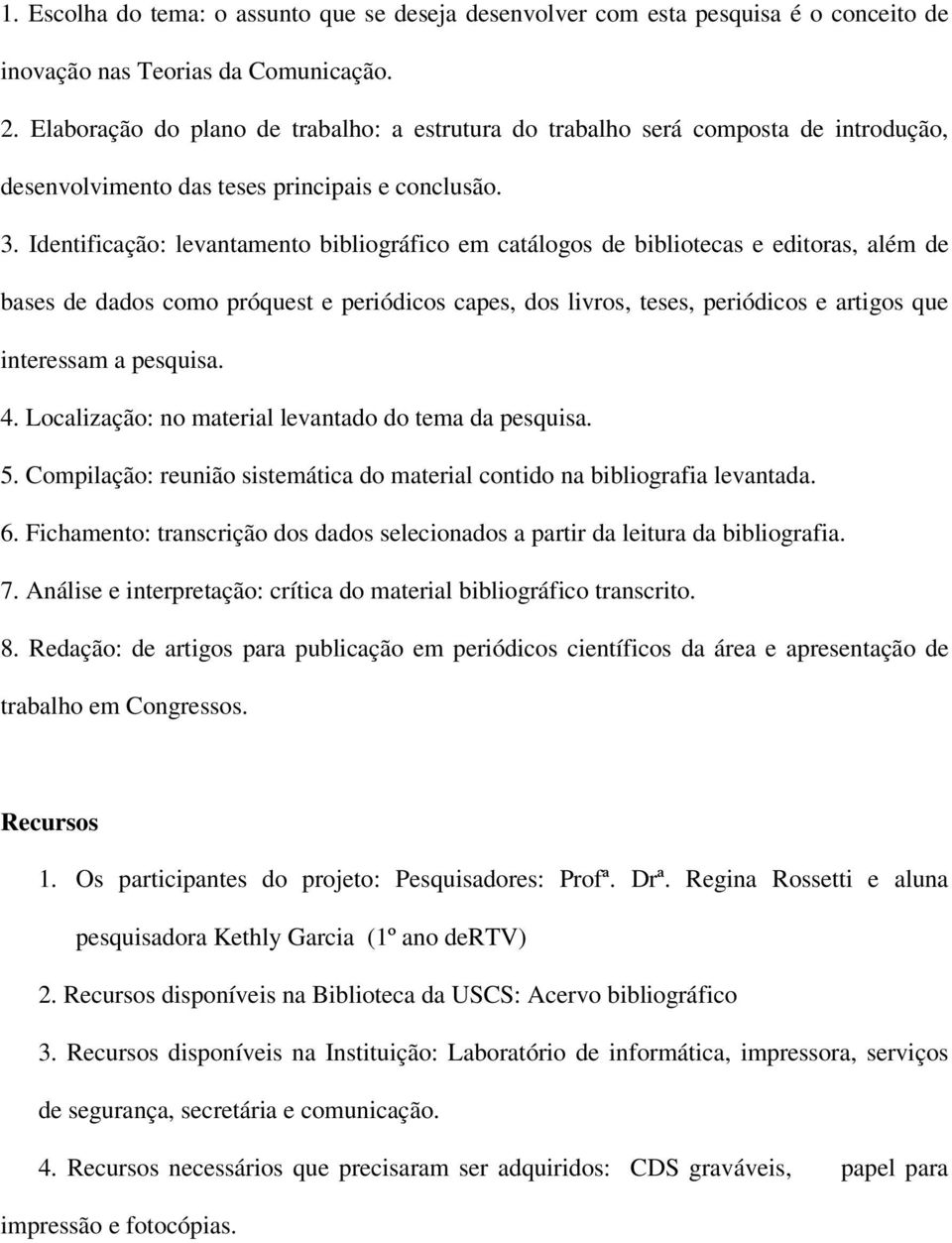 Identificação: levantamento bibliográfico em catálogos de bibliotecas e editoras, além de bases de dados como próquest e periódicos capes, dos livros, teses, periódicos e artigos que interessam a