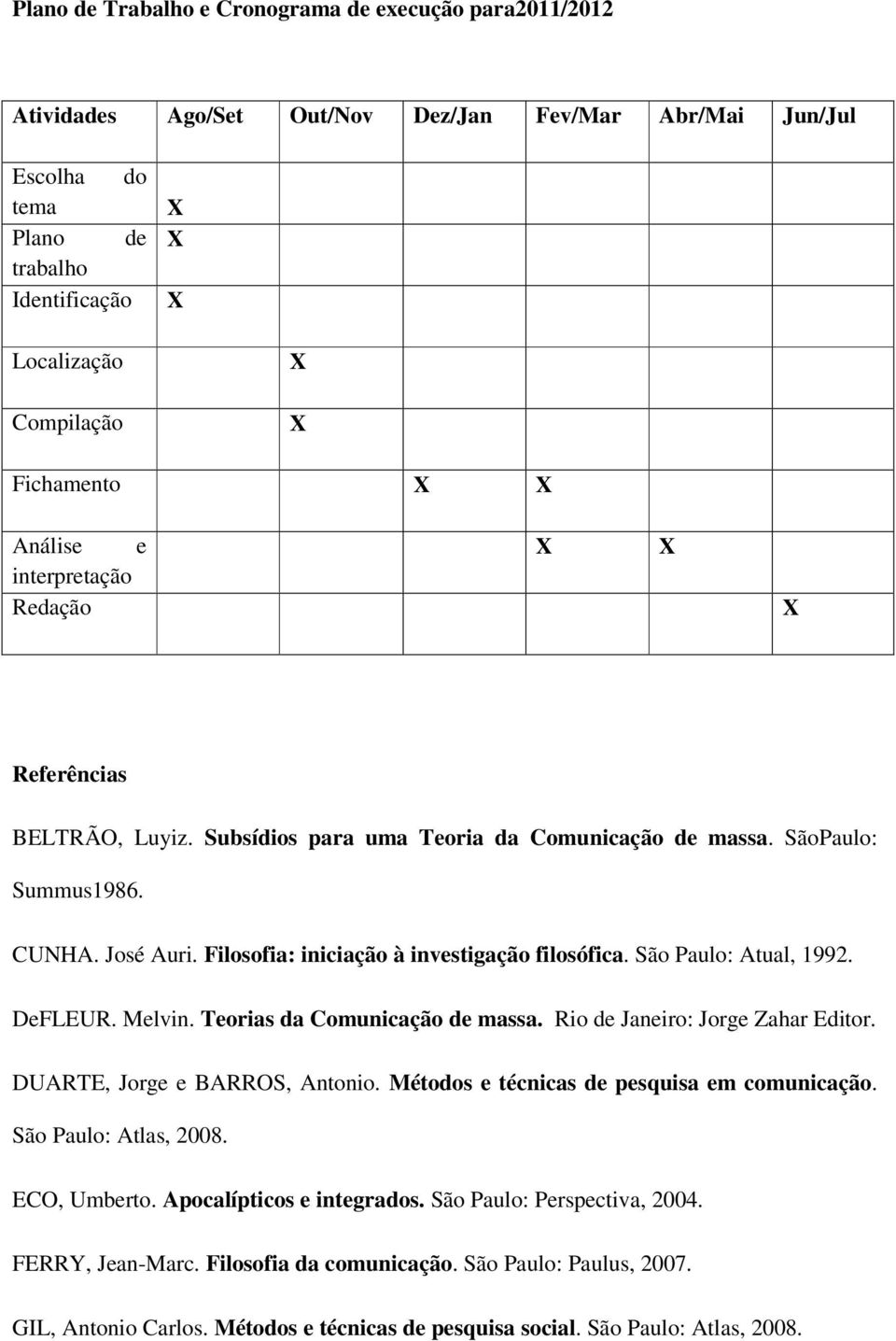 São Paulo: Atual, 1992. DeFLEUR. Melvin. Teorias da Comunicação de massa. Rio de Janeiro: Jorge Zahar Editor. DUARTE, Jorge e BARROS, Antonio. Métodos e técnicas de pesquisa em comunicação.