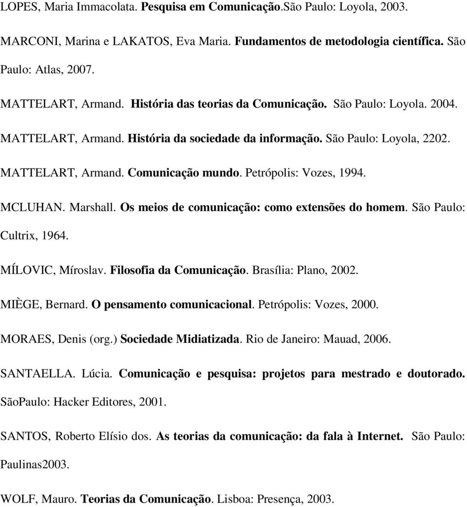 Petrópolis: Vozes, 1994. MCLUHAN. Marshall. Os meios de comunicação: como extensões do homem. São Paulo: Cultrix, 1964. MÍLOVIC, Míroslav. Filosofia da Comunicação. Brasília: Plano, 2002.