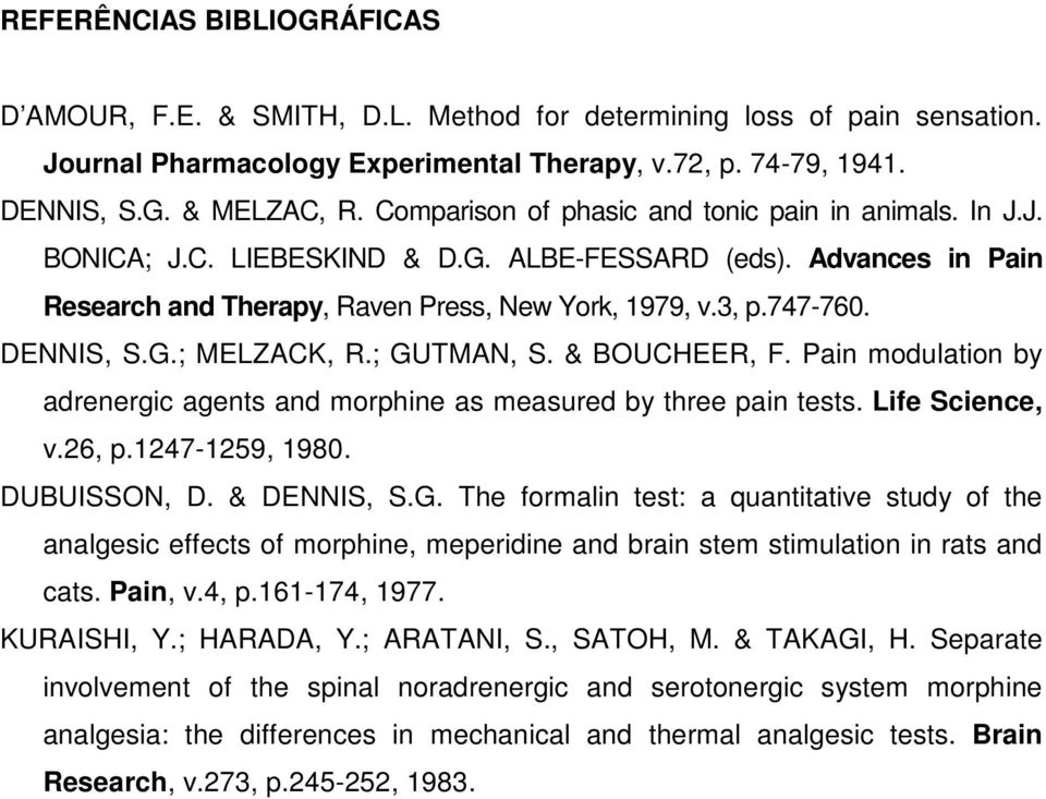 DENNIS, S.G.; MELZACK, R.; GUTMAN, S. & BOUCHEER, F. Pain modulation by adrenergic agents and morphine as measured by three pain tests. Life Science, v.26, p.1247-1259, 1980. DUBUISSON, D.