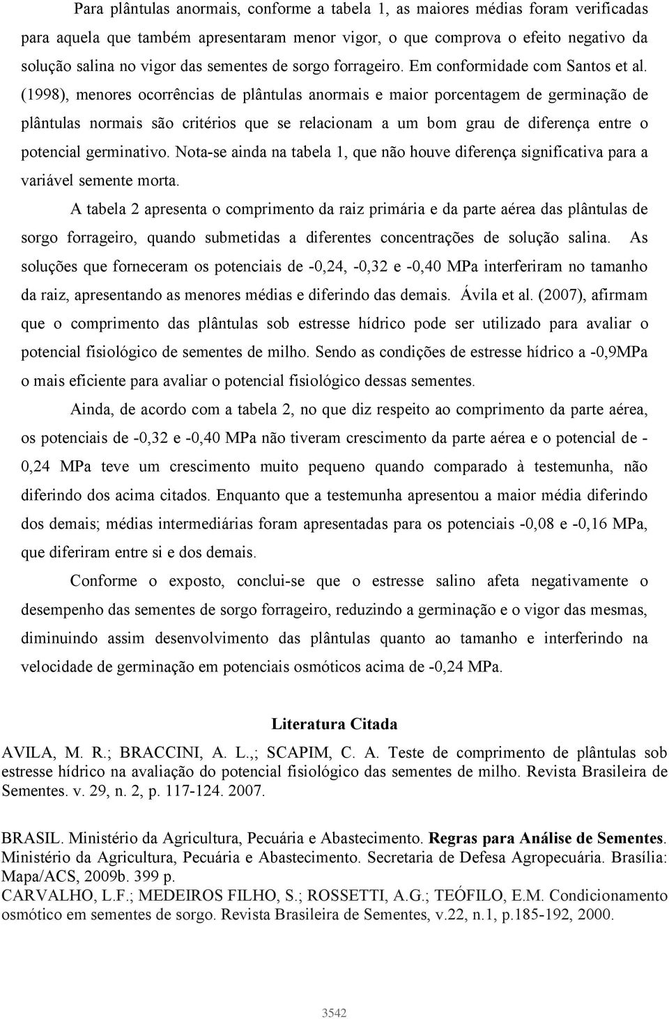 (1998), menores ocorrências de plântulas anormais e maior porcentagem de germinação de plântulas normais são critérios que se relacionam a um bom grau de diferença entre o potencial germinativo.