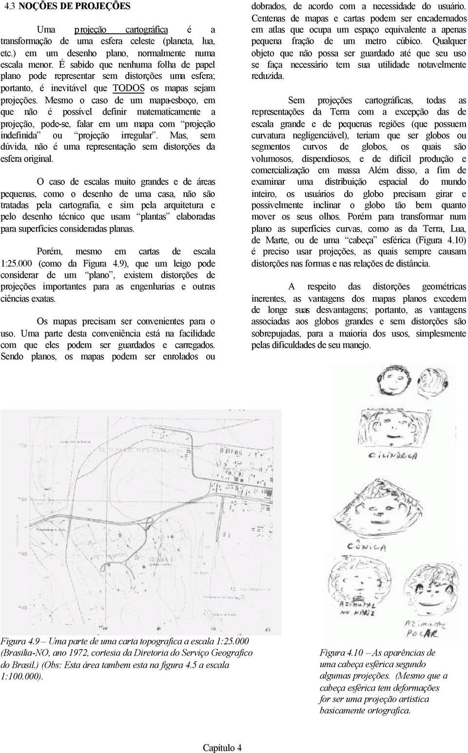 Mesmo o caso de um mapa-esboço, em que não é possível definir matematicamente a projeção, pode-se, falar em um mapa com projeção indefinida ou projeção irregular.