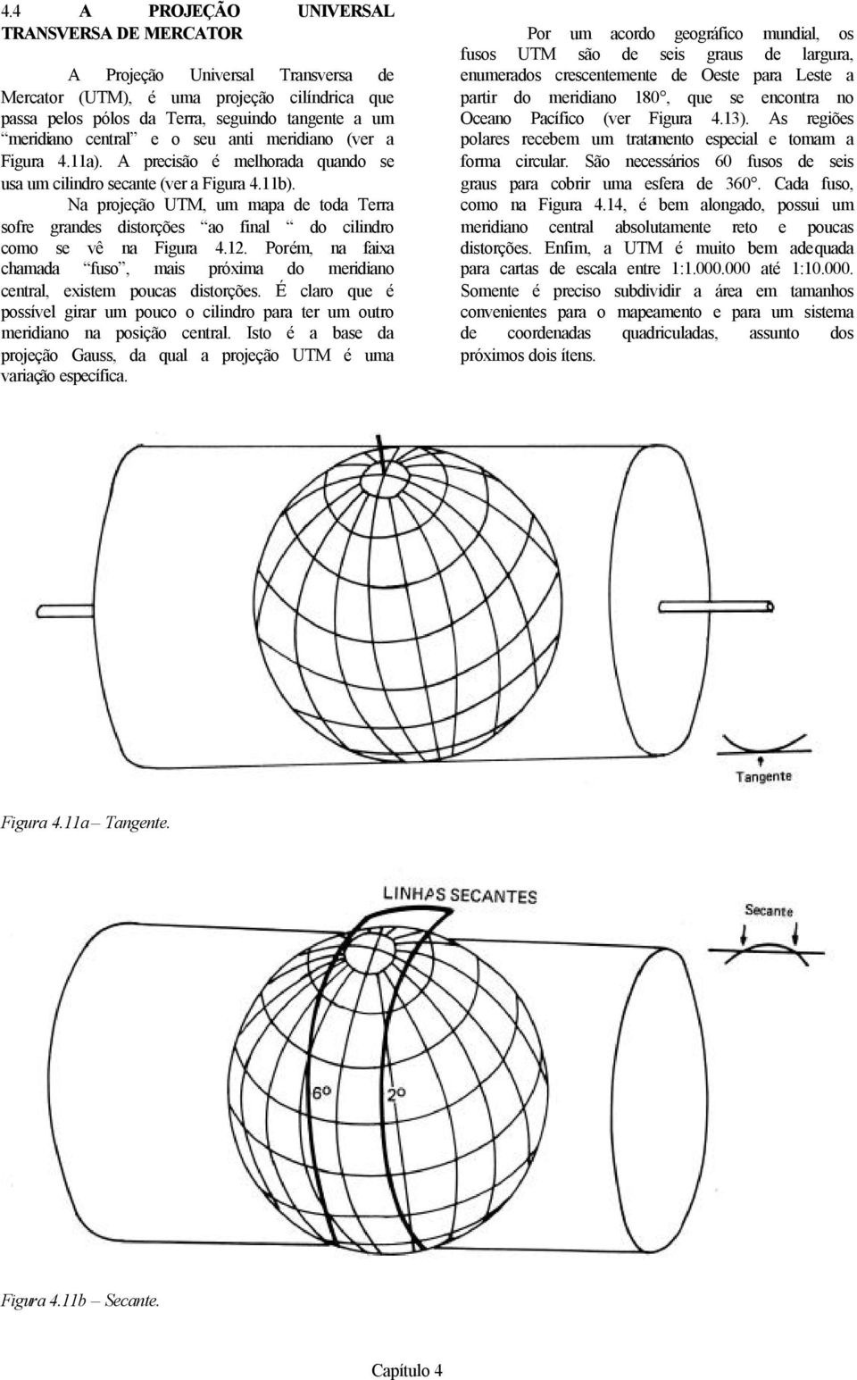 Na projeção UTM, um mapa de toda Terra sofre grandes distorções ao final do cilindro como se vê na Figura 4.12.