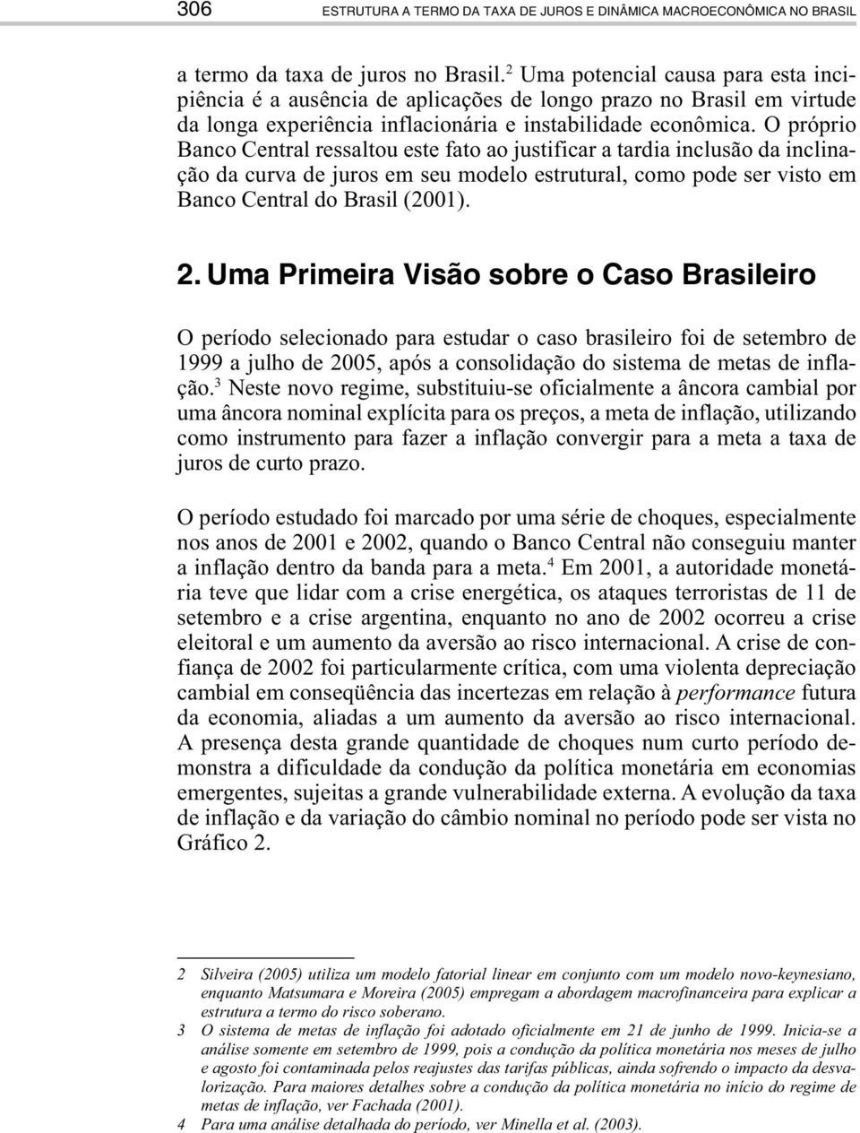 O próprio Banco Cenral ressalou ese fao ao jusificar a ardia inclusão da inclinação da curva de juros em seu modelo esruural, como pode ser viso em Banco Cenral do Brasil (2001). 2.