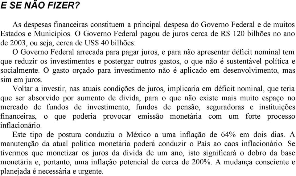 reduzir os investimentos e postergar outros gastos, o que não é sustentável política e socialmente. O gasto orçado para investimento não é aplicado em desenvolvimento, mas sim em juros.