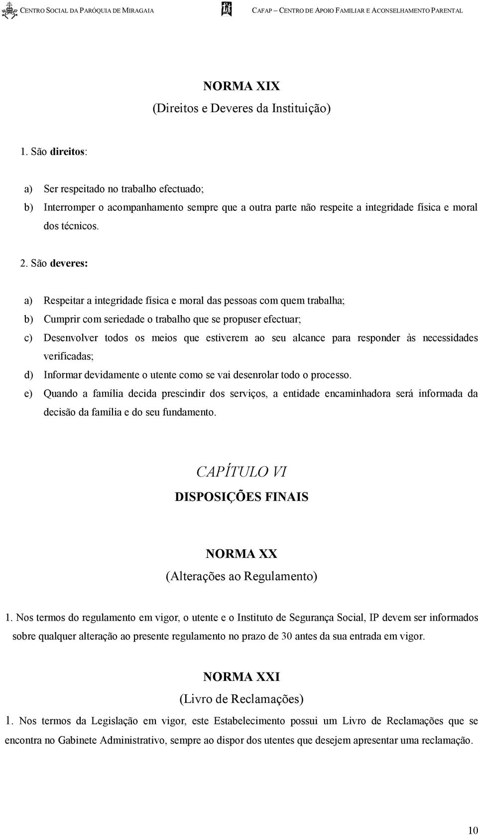 São deveres: a) Respeitar a integridade física e moral das pessoas com quem trabalha; b) Cumprir com seriedade o trabalho que se propuser efectuar; c) Desenvolver todos os meios que estiverem ao seu