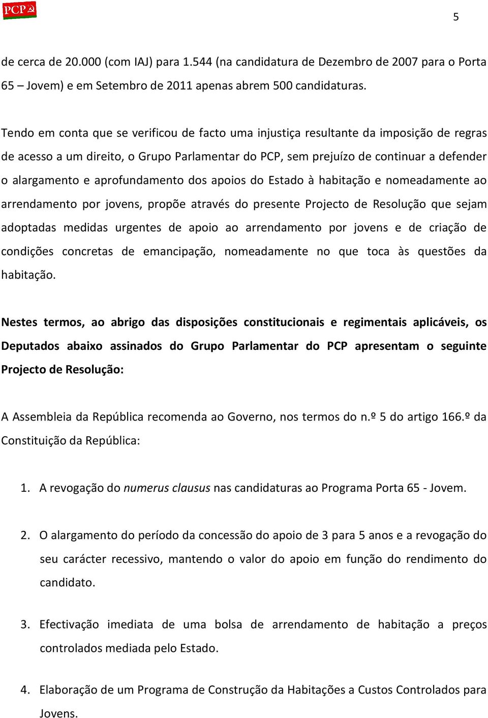 aprofundamento dos apoios do Estado à habitação e nomeadamente ao arrendamento por jovens, propõe através do presente Projecto de Resolução que sejam adoptadas medidas urgentes de apoio ao