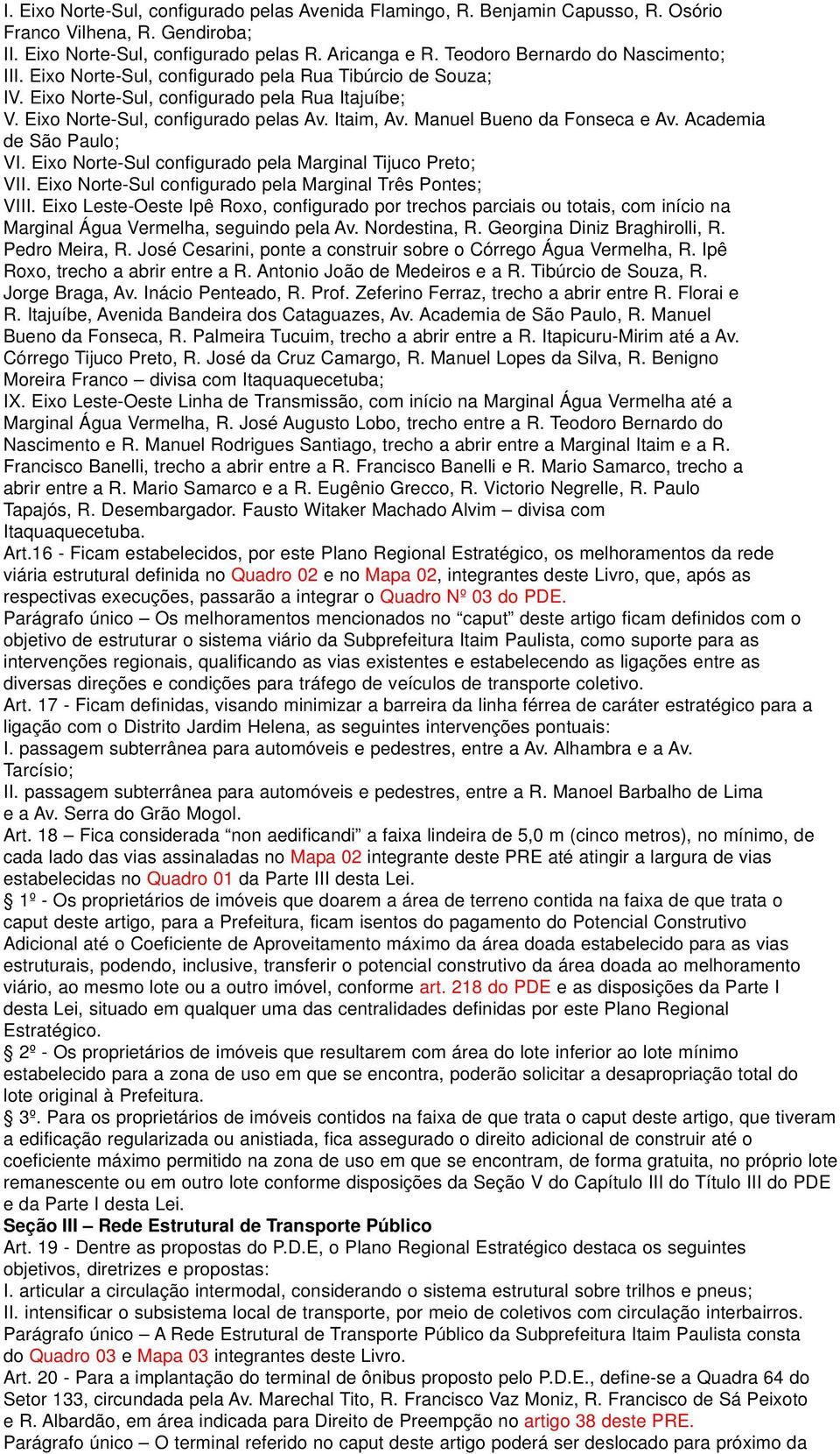 Manuel Bueno da Fonseca e Av. Academia de São Paulo; VI. Eixo Norte-Sul configurado pela Marginal Tijuco Preto; VII. Eixo Norte-Sul configurado pela Marginal Três Pontes; VIII.