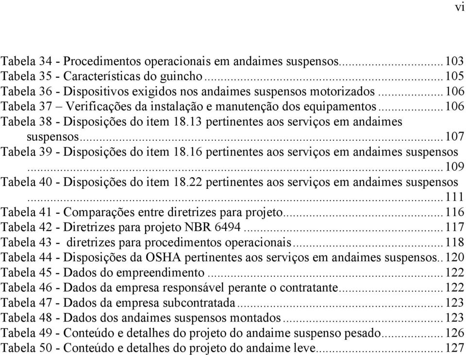 ..107 Tabela 39 - Disposições do item 18.16 pertinentes aos serviços em andaimes suspensos...109 Tabela 40 - Disposições do item 18.22 pertinentes aos serviços em andaimes suspensos.