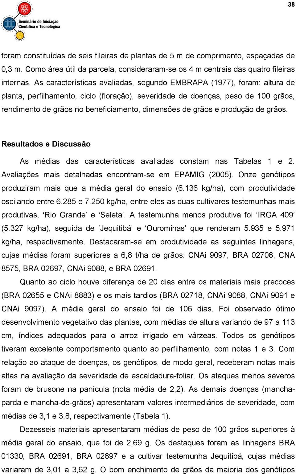 dimensões de grãos e produção de grãos. Resultados e Discussão As médias das características avaliadas constam nas Tabelas 1 e 2. Avaliações mais detalhadas encontram-se em EPAMIG (2005).