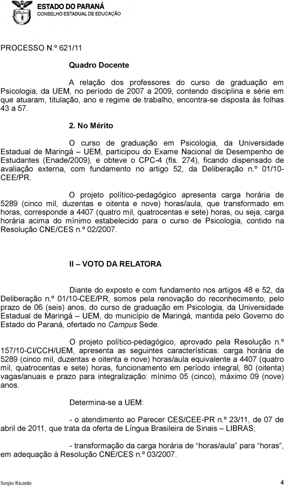 No Mérito O curso de graduação em Psicologia, da Universidade Estadual de Maringá UEM, participou do Exame Nacional de Desempenho de Estudantes (Enade/2009), e obteve o CPC-4 (fls.