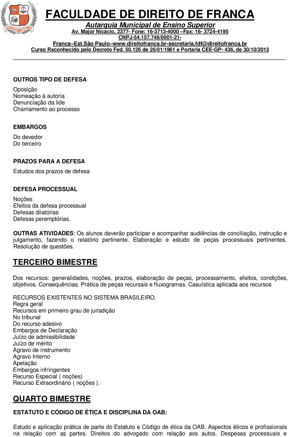 OUTRAS ATIVIDADES: Os alunos deverão participar e acompanhar audiências de conciliação, instrução e julgamento, fazendo o relatório pertinente. Elaboração e estudo de peças processuais pertinentes.