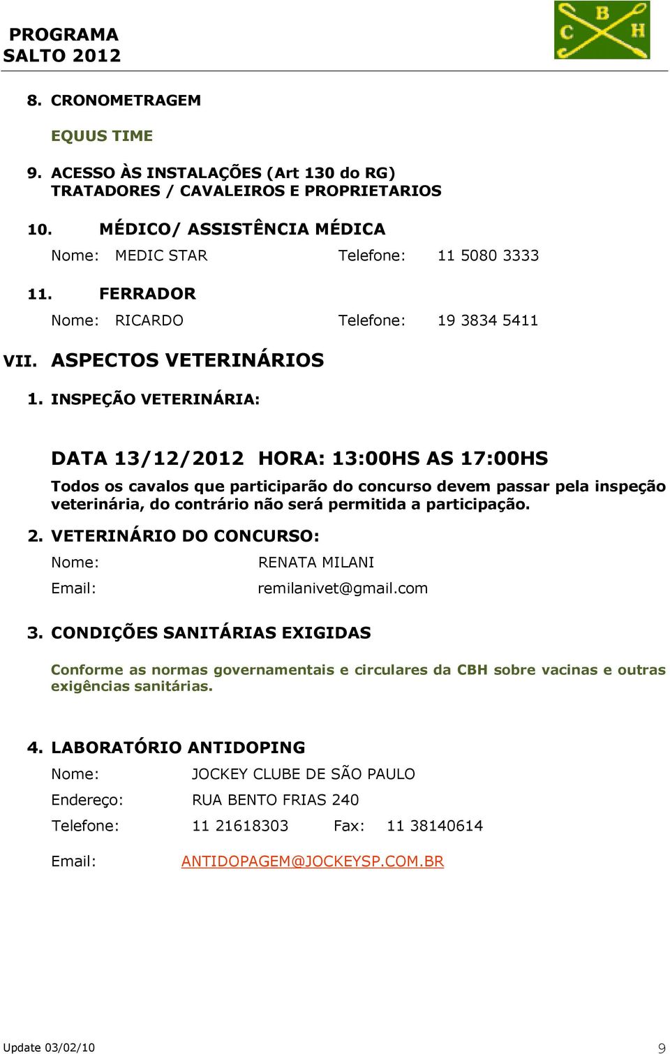 INSPEÇÃO VETERINÁRIA: DATA 13/12/2012 HORA: 13:00HS AS 17:00HS Todos os cavalos que participarão do concurso devem passar pela inspeção veterinária, do contrário não será permitida a participação. 2.