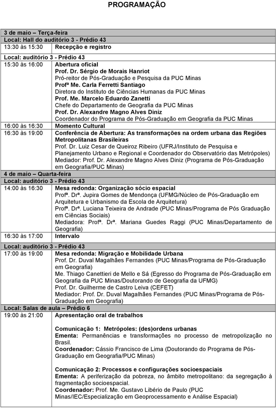 Dr. Alexandre Magno Alves Diniz Coordenador do Programa de Pós-Graduação em Geografia da PUC Minas 16:00 às 16:30 Momento Cultural 16:30 às 19:00 Conferência de Abertura: As transformações na ordem