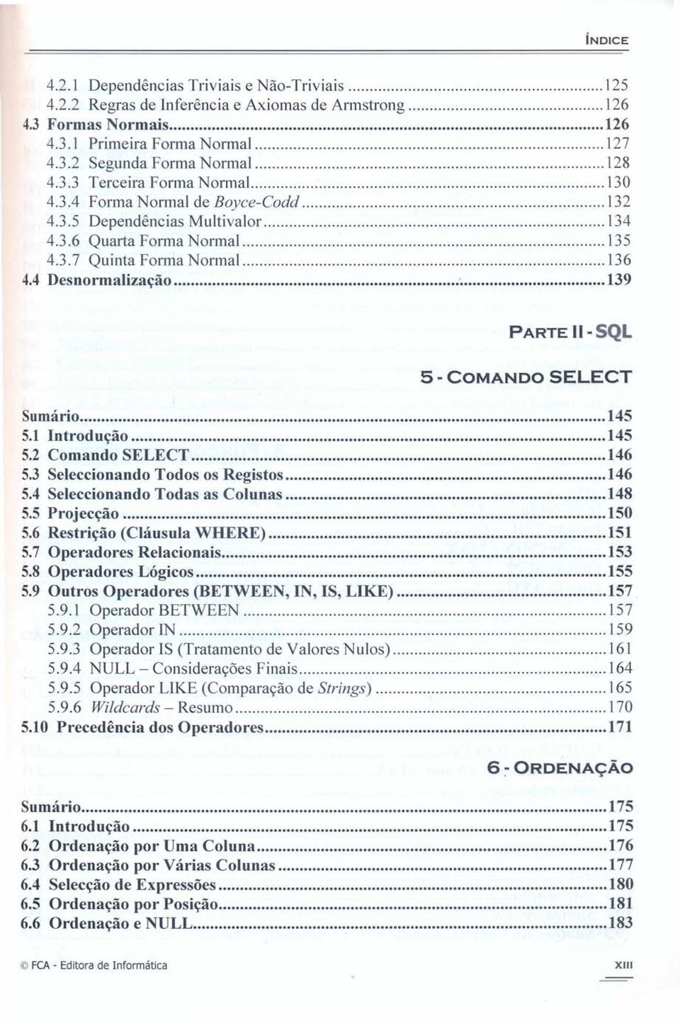 1 Introdução 145 5.2 Comando SELECT 146 5.3 Seleccionando Todos os Registos 146 5.4 Seleccionando Todas as Colunas 148 5.5 Projecção 150 5.6 Restrição (Cláusula WHERE) 151 5.