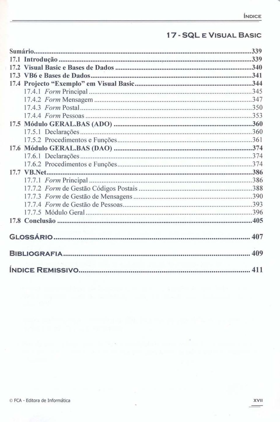 BAS (DAO) 374 17.6.1 Declarações 374 17.6.2 Procedimentos e Funções 374 17.7 VB.Net 386 17.7.1 Form Principal 386 17.7.2 Form de Gestão Códigos Postais 388 17.7.3 Form de Gestão de Mensagens 390 17.