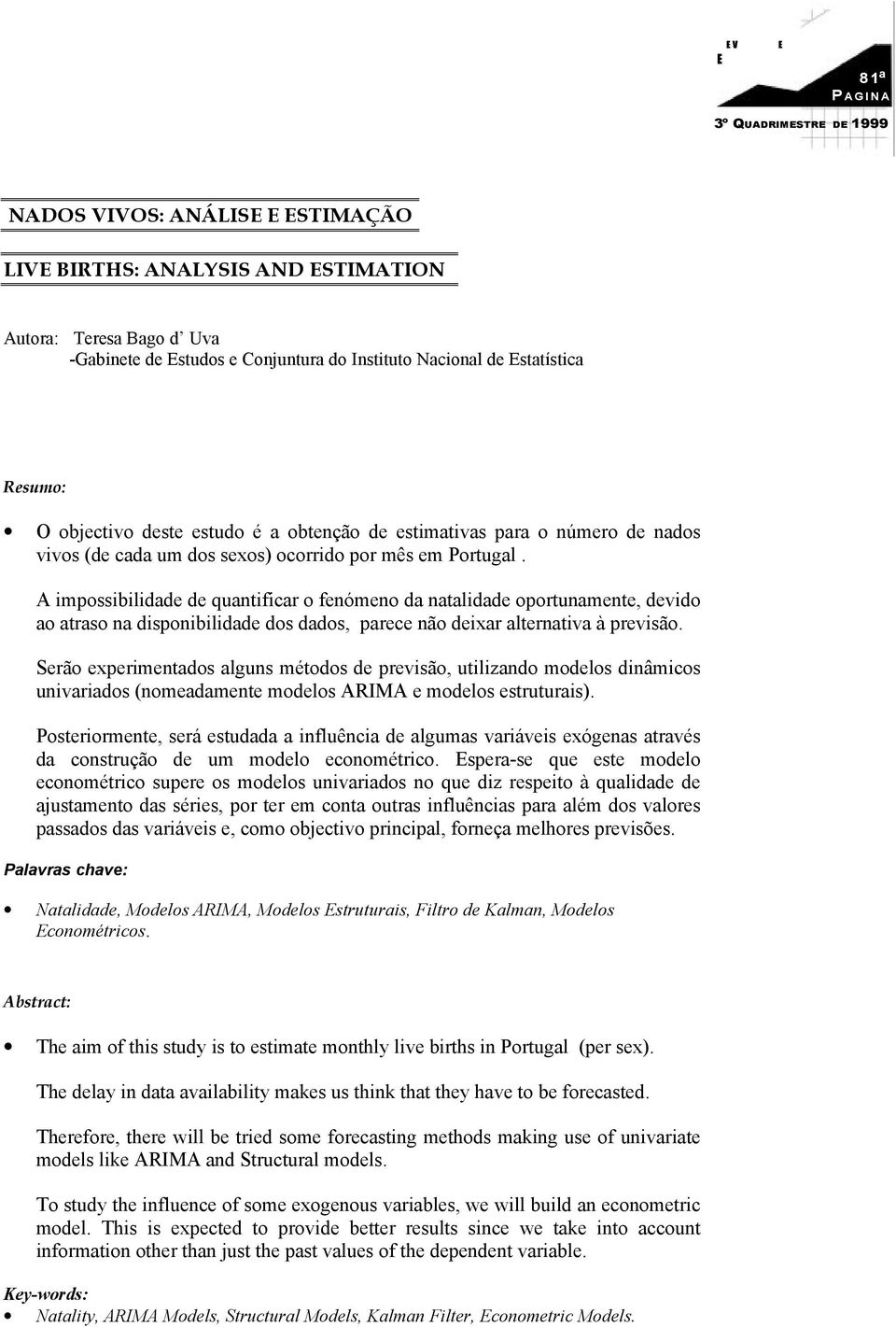 A impossibilidade de quanificar o fenómeno da naalidade oporunamene, devido ao araso na disponibilidade dos dados, parece não deixar alernaiva à previsão.