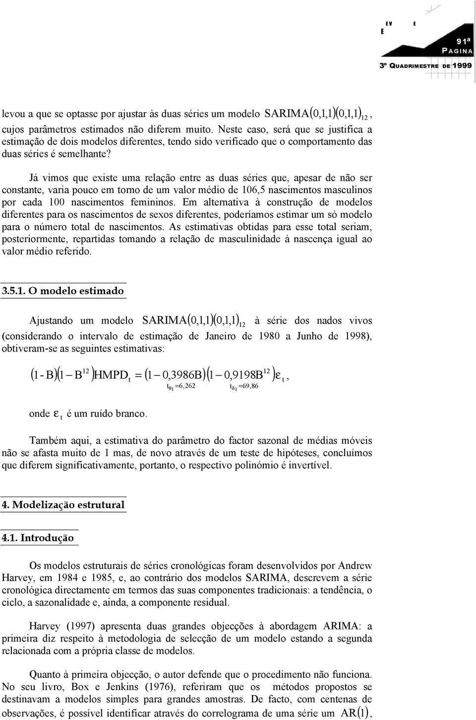 Já vimos que exise uma relação enre as duas séries que, apesar de não ser consane, varia pouco em orno de um valor médio de 6,5 nascimenos masculinos por cada nascimenos femininos.