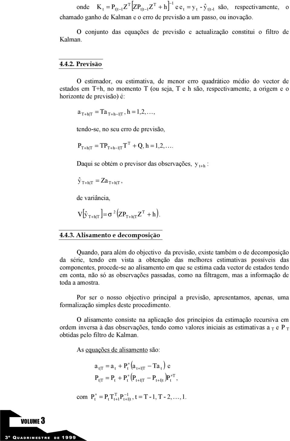 4.. Previsão O esimador, ou esimaiva, de menor erro quadráico médio do vecor de esados em Th, no momeno T (ou seja, T e h são, respecivamene, a origem e o horizone de previsão) é: a T h T Ta T h T,