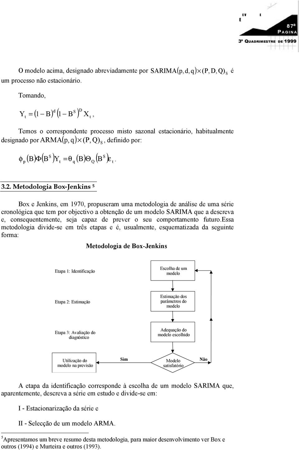 Φ. 3.. Meodologia Box-Jenkins 5 Box e Jenkins, em 97, propuseram uma meodologia de análise de uma série cronológica que em por objecivo a obenção de um modelo SARIMA que a descreva e, consequenemene,