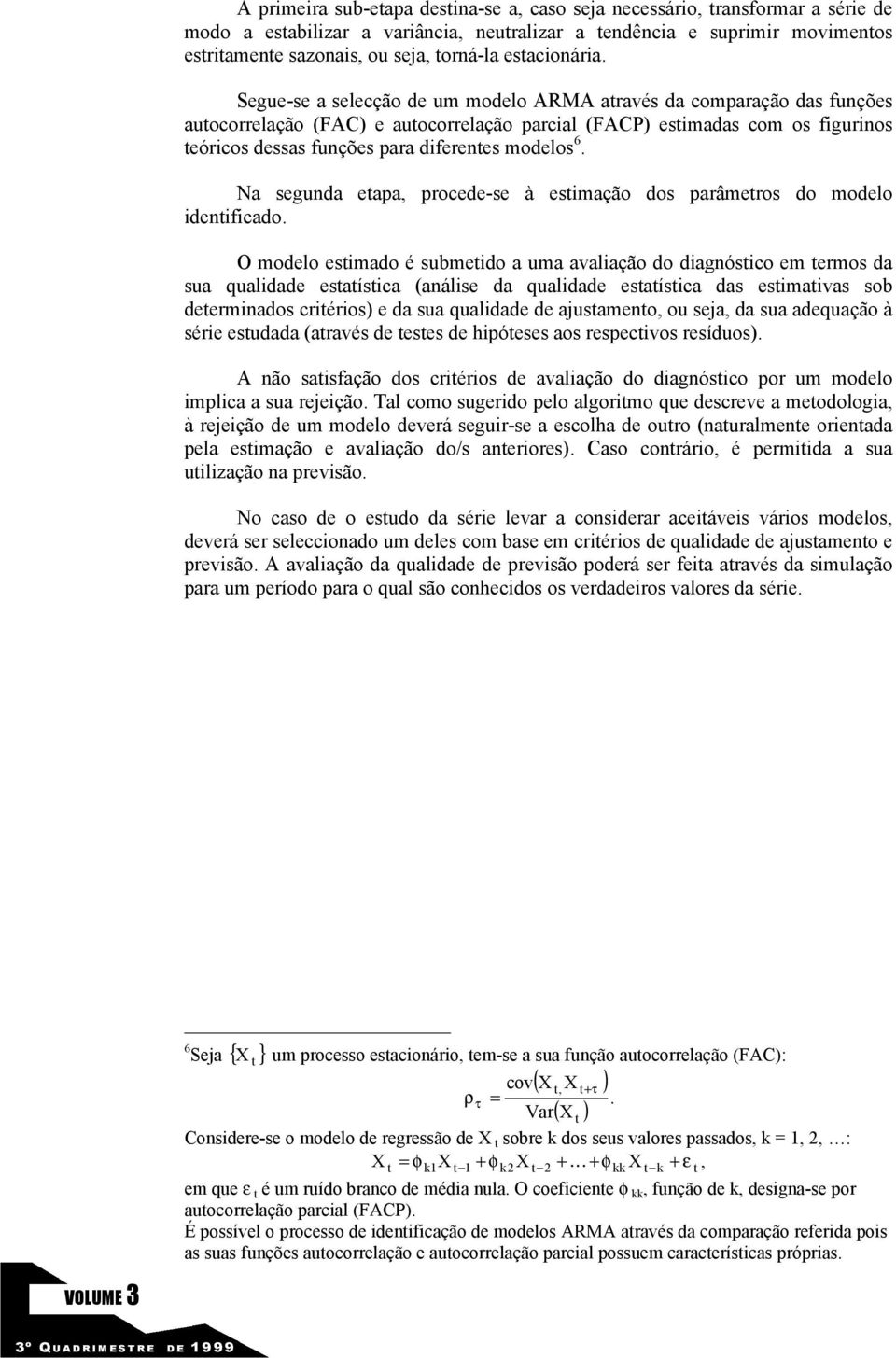 Na segunda eapa, procede-se à esimação dos parâmeros do modelo idenificado.