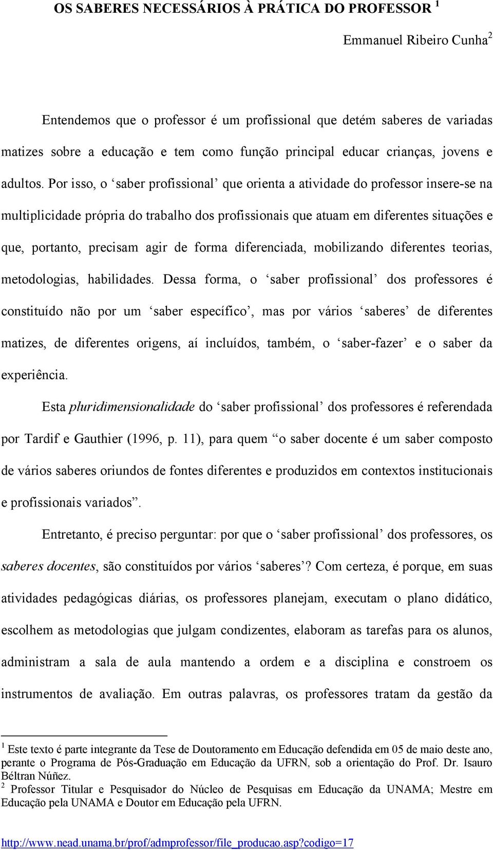 Por isso, o saber profissional que orienta a atividade do professor insere-se na multiplicidade própria do trabalho dos profissionais que atuam em diferentes situações e que, portanto, precisam agir