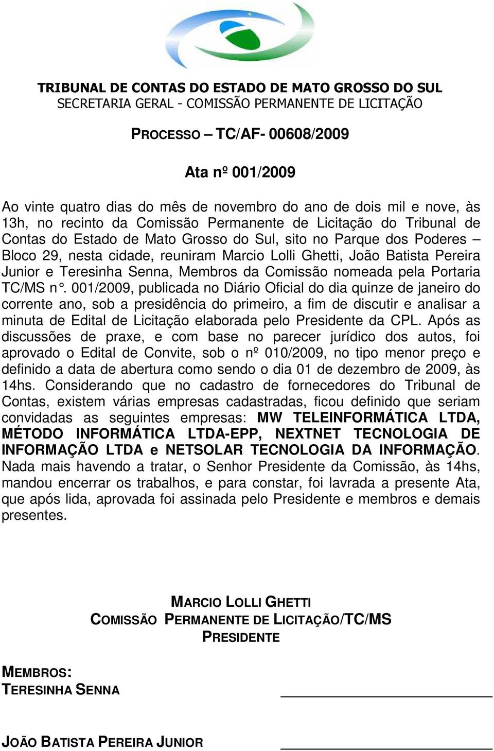 001/2009, publicada no Diário Oficial do dia quinze de janeiro do corrente ano, sob a presidência do primeiro, a fim de discutir e analisar a minuta de Edital de Licitação elaborada pelo Presidente