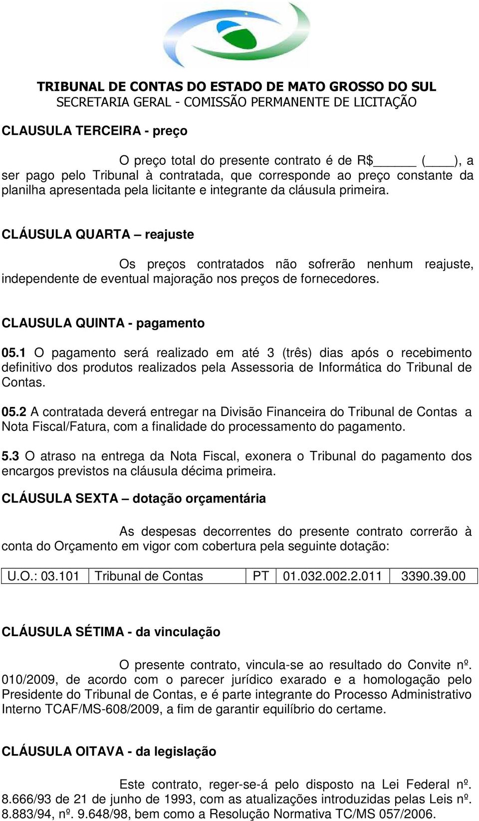 1 O pagamento será realizado em até 3 (três) dias após o recebimento definitivo dos produtos realizados pela Assessoria de Informática do Tribunal de Contas. 05.