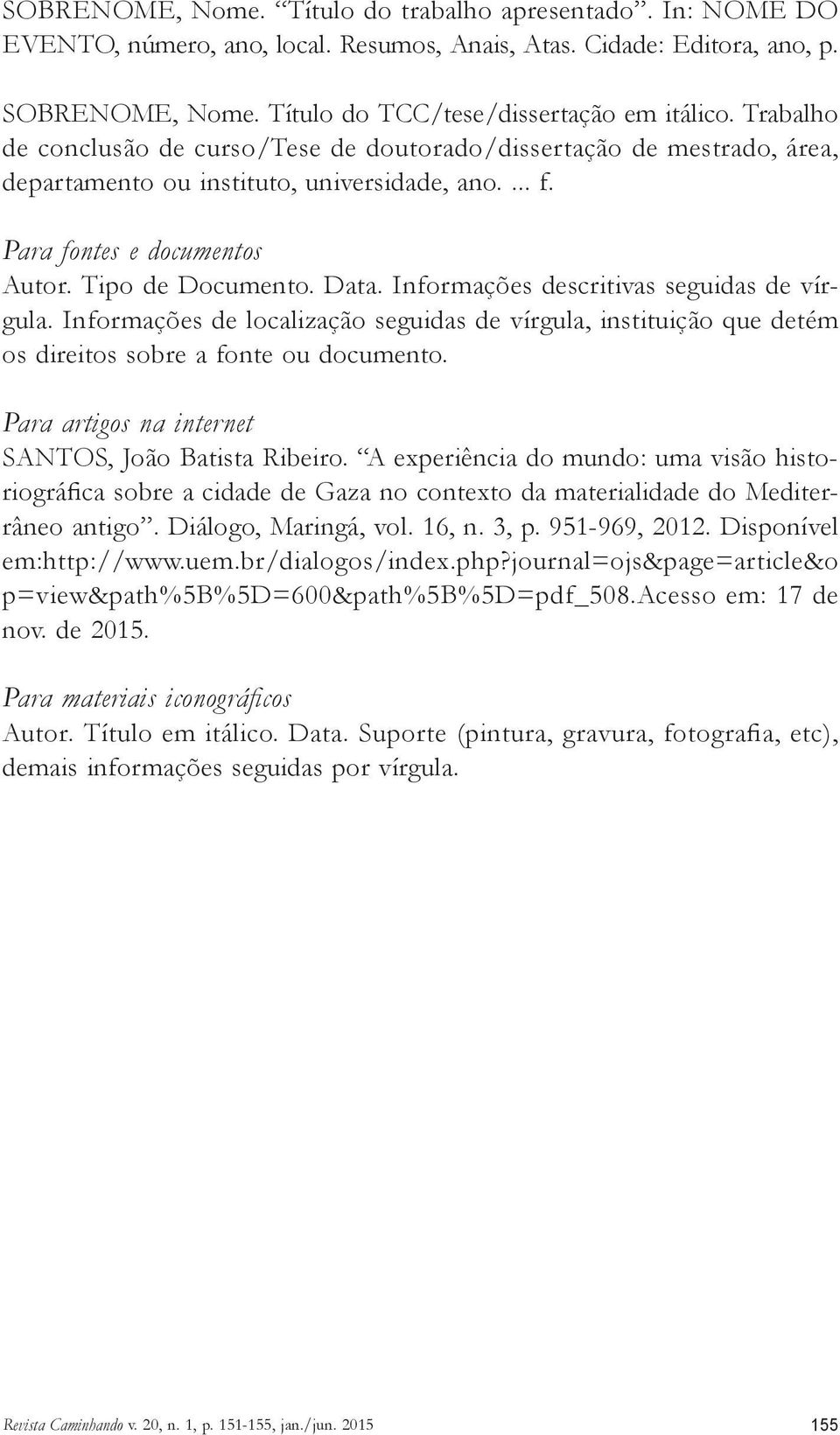 Informações descritivas seguidas de vírgula. Informações de localização seguidas de vírgula, instituição que detém os direitos sobre a fonte ou documento.