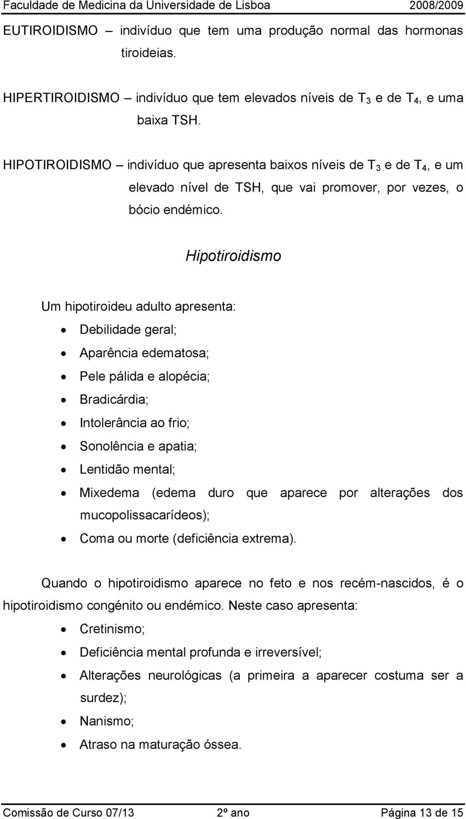 Hipotiroidismo Um hipotiroideu adulto apresenta: Debilidade geral; Aparência edematosa; Pele pálida e alopécia; Bradicárdia; Intolerância ao frio; Sonolência e apatia; Lentidão mental; Mixedema