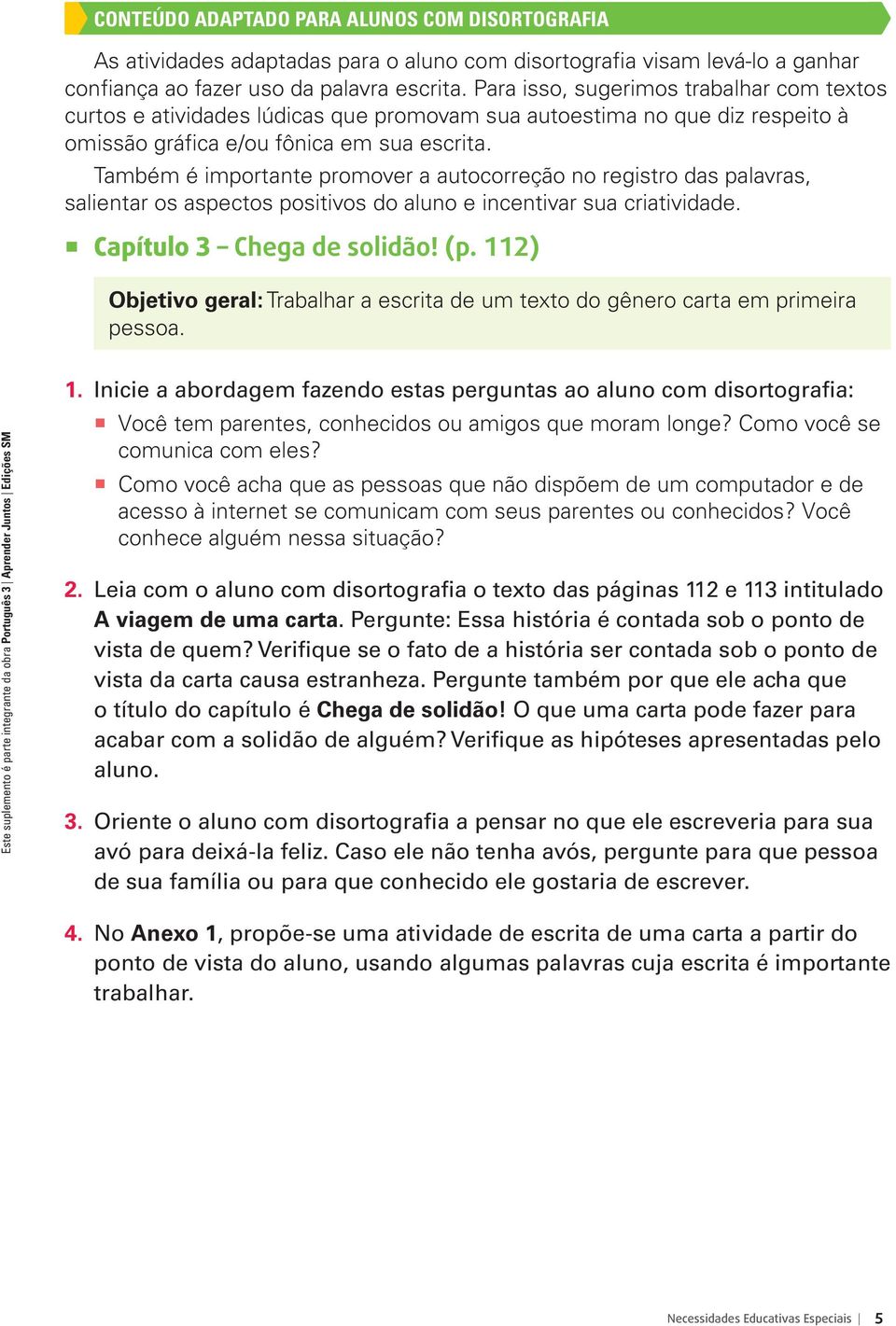 Também é importante promover a autocorreção no registro das palavras, salientar os aspectos positivos do aluno e incentivar sua criatividade. Capítulo 3 Chega de solidão! (p.